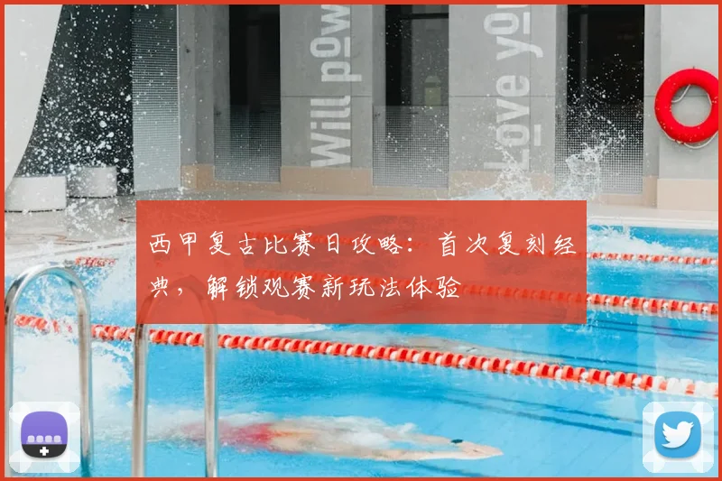 西甲复古比赛日攻略：首次复刻经典，解锁观赛新玩法体验