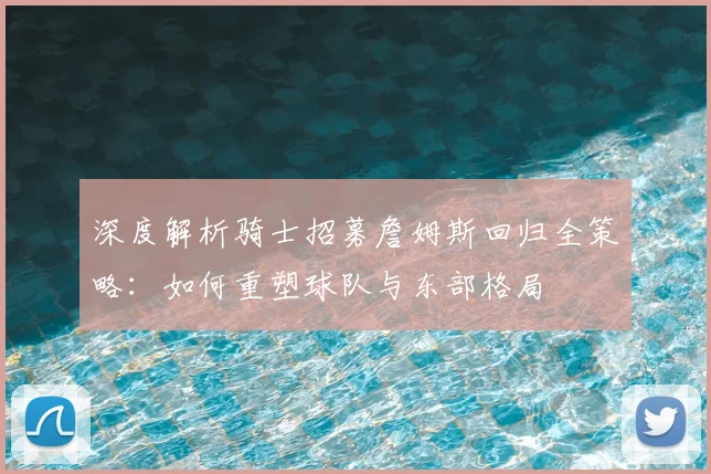 深度解析骑士招募詹姆斯回归全策略：如何重塑球队与东部格局