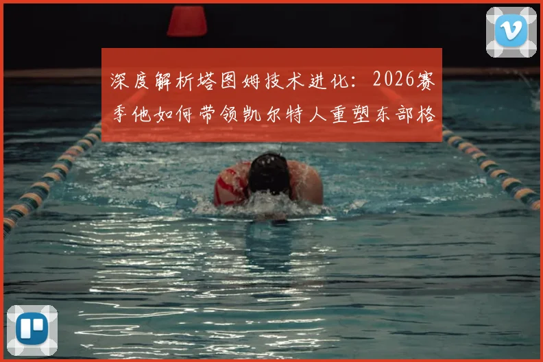深度解析塔图姆技术进化：2026赛季他如何带领凯尔特人重塑东部格局